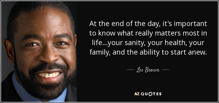 quote-at-the-end-of-the-day-it-s-important-to-know-what-really-matters-most-in-life-your-sanity-les-brown-130-91-30.jpg